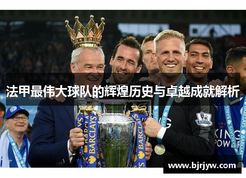 法甲最伟大球队的辉煌历史与卓越成就解析