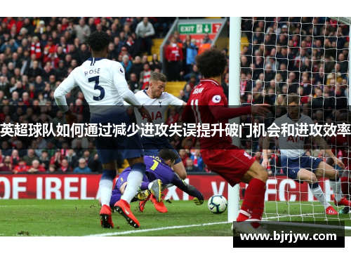 英超球队如何通过减少进攻失误提升破门机会和进攻效率