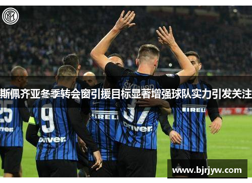 斯佩齐亚冬季转会窗引援目标显著增强球队实力引发关注