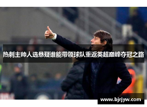 热刺主帅人选悬疑谁能带领球队重返英超巅峰夺冠之路
