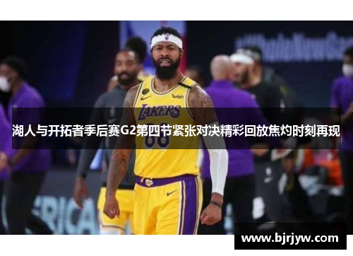 湖人与开拓者季后赛G2第四节紧张对决精彩回放焦灼时刻再现