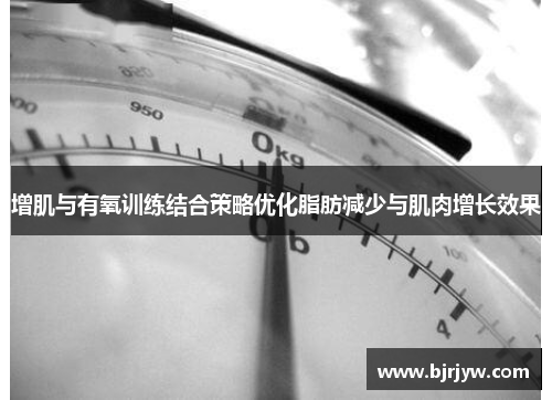 增肌与有氧训练结合策略优化脂肪减少与肌肉增长效果