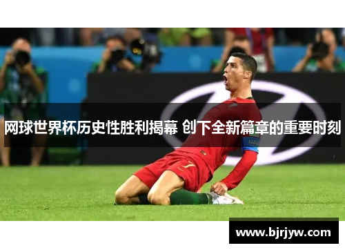 网球世界杯历史性胜利揭幕 创下全新篇章的重要时刻