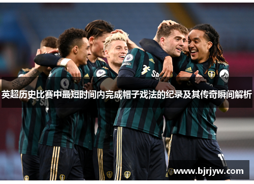 英超历史比赛中最短时间内完成帽子戏法的纪录及其传奇瞬间解析