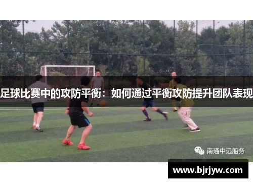 足球比赛中的攻防平衡：如何通过平衡攻防提升团队表现